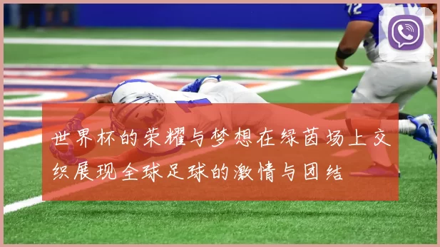 世界杯的荣耀与梦想在绿茵场上交织展现全球足球的激情与团结