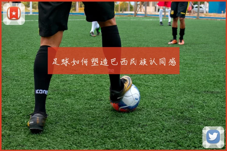 足球如何塑造巴西民族认同感