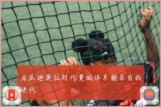 后瓜迪奥拉时代曼城体系能否自我迭代