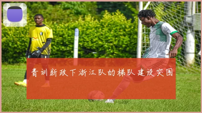 青训新政下浙江队的梯队建设突围