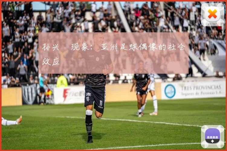 孙兴慜现象：亚洲足球偶像的社会效应