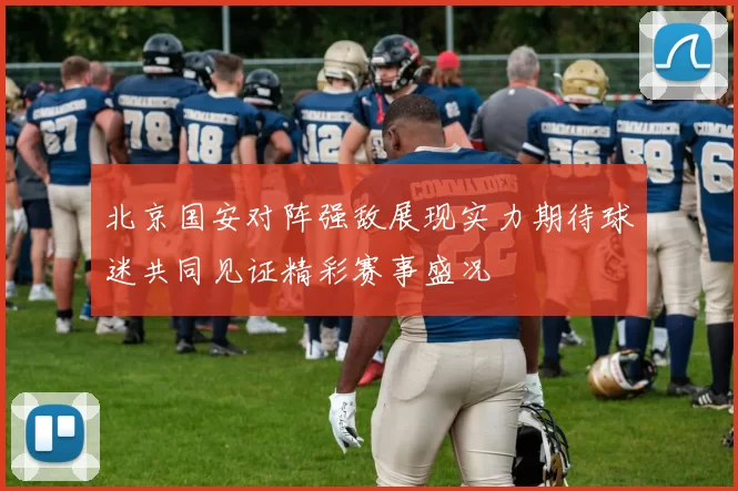 北京国安对阵强敌展现实力期待球迷共同见证精彩赛事盛况