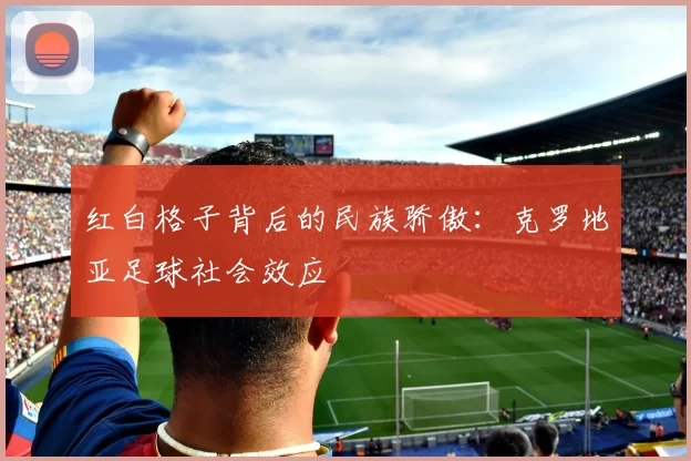 红白格子背后的民族骄傲：克罗地亚足球社会效应
