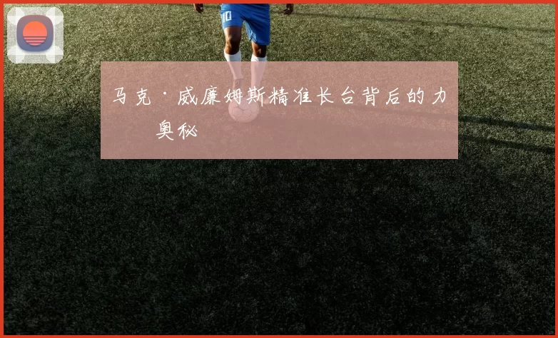 马克·威廉姆斯精准长台背后的力学奥秘