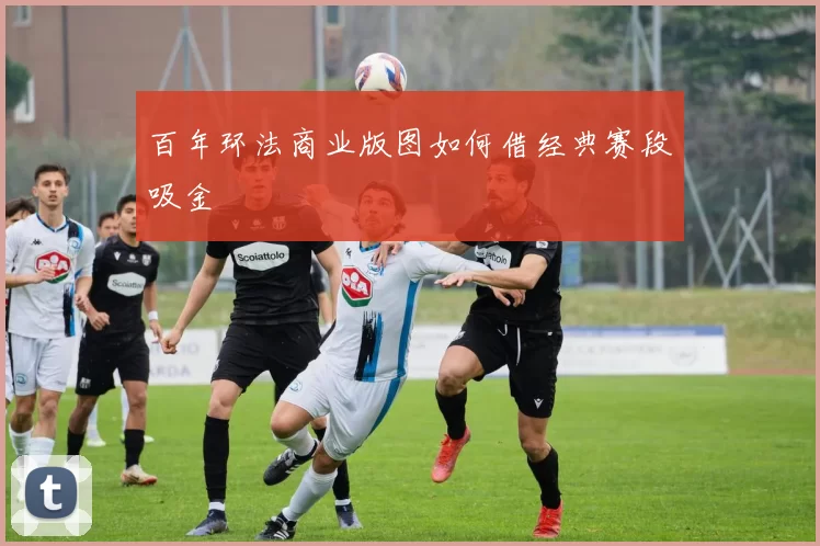 百年环法商业版图如何借经典赛段吸金