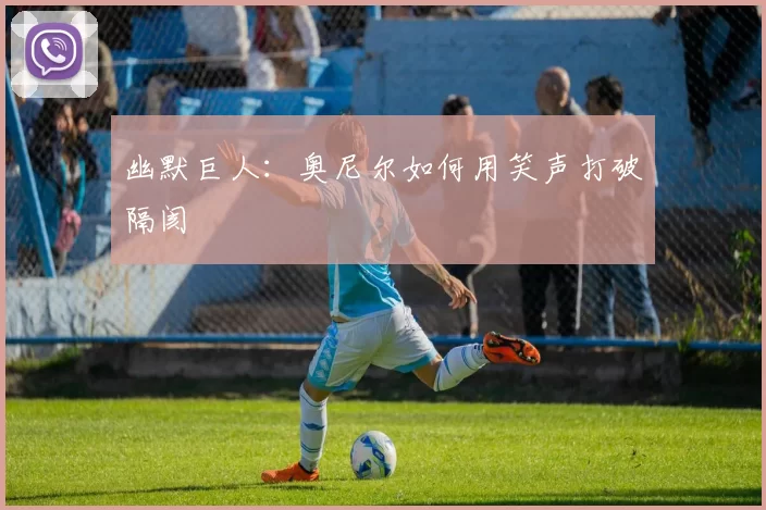 幽默巨人：奥尼尔如何用笑声打破隔阂