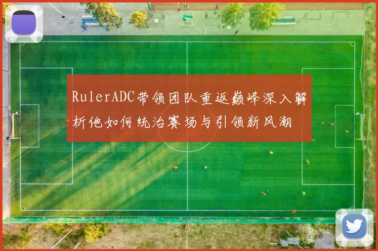 RulerADC带领团队重返巅峰深入解析他如何统治赛场与引领新风潮