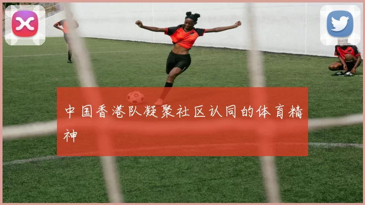 中国香港队凝聚社区认同的体育精神