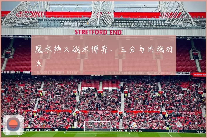 魔术热火战术博弈，三分与内线对决