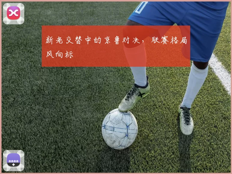 新老交替中的京鲁对决，联赛格局风向标