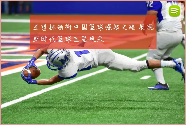 王哲林领衔中国篮球崛起之路 展现新时代篮球巨星风采