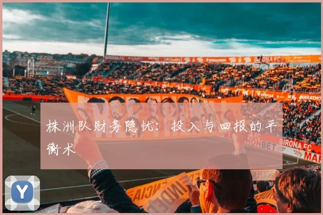株洲队财务隐忧：投入与回报的平衡术