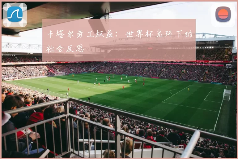 卡塔尔劳工权益：世界杯光环下的社会反思