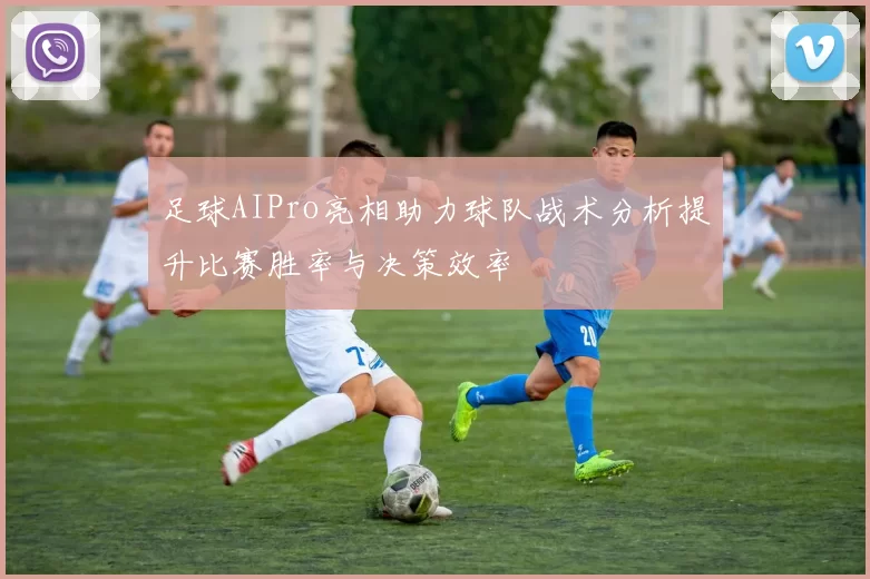 足球AIPro亮相助力球队战术分析提升比赛胜率与决策效率